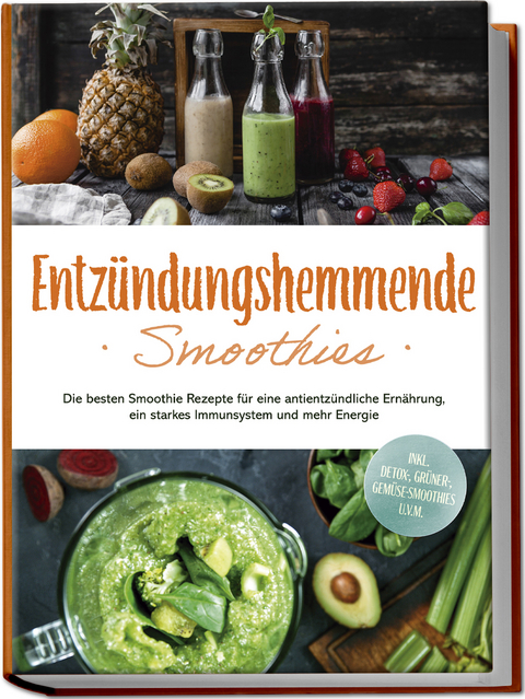 Entzündungshemmende Smoothies: Die besten Smoothie Rezepte für eine antientzündliche Ernährung, ein starkes Immunsystem und mehr Energie - inkl. Detox-, grüner-, Gemüse-Smoothies u.v.m. - Judith Hollmann