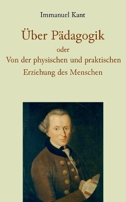 &Uuml;ber P&auml;dagogik oder Von der physischen und praktischen Erziehung des Menschen - Immanuel Kant