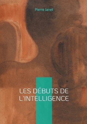 Les d&eacute;buts de l'intelligence - Pierre Janet