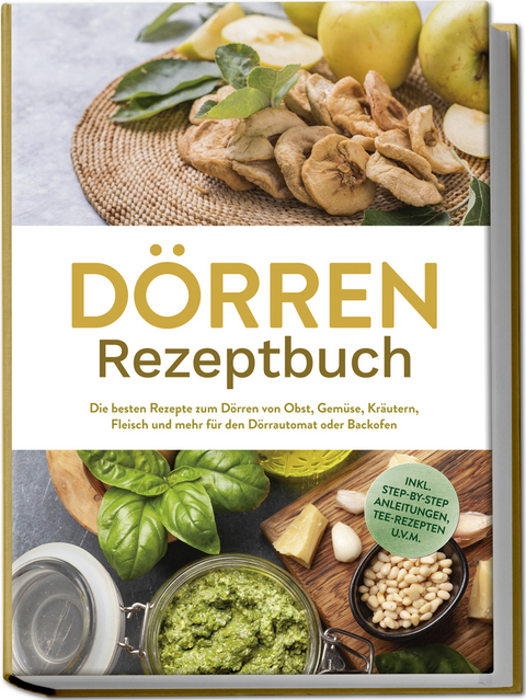 Dörren Rezeptbuch: Die besten Rezepte zum Dörren von Obst, Gemüse, Kräutern, Fleisch und mehr für den Dörrautomat oder Backofen - inkl. Step-by-Step Anleitungen, Tee-Rezepten u.v.m. - Jana Feldkamp