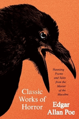 Classic Works of Horror: Haunting Poems and Tales from the Master of the Macabre - Edgar Allan Poe