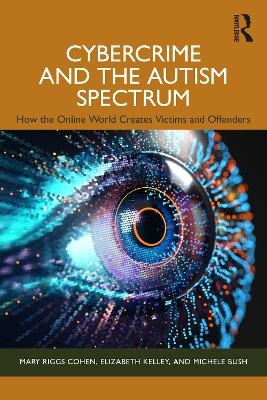 Cybercrime and the Autism Spectrum - Mary Riggs Cohen, Elizabeth Kelley, Michele Bush