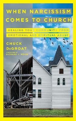 When Narcissism Comes to Church &ndash; Healing Your Community From Emotional and Spiritual Abuse - Chuck Degroat, Richard J. Mouw