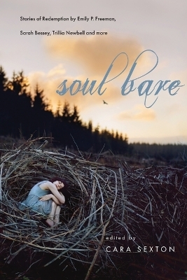Soul Bare – Stories of Redemption by Emily P. Freeman, Sarah Bessey, Trillia Newbell and more - Cara Sexton