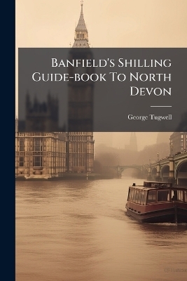 Banfield's Shilling Guide-book To North Devon - George Tugwell