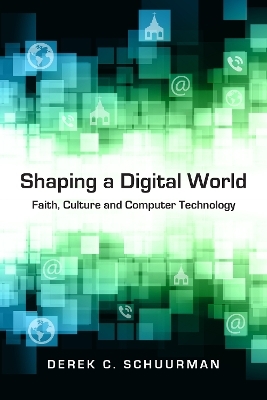 Shaping a Digital World &ndash; Faith, Culture and Computer Technology - Derek C. Schuurman
