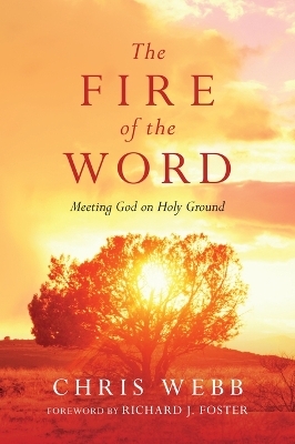 The Fire of the Word &ndash; Meeting God on Holy Ground - Chris Webb, Richard J. Foster