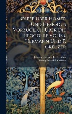 Briefe Ãber Homer Und Hesiodus VorzÃ1/4glich Ãber Die Theogonie Von G. Hermann Und F. Creuzer