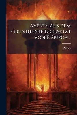 Avesta, aus dem Grundtexte Ãbersetzt von F. Spiegel.