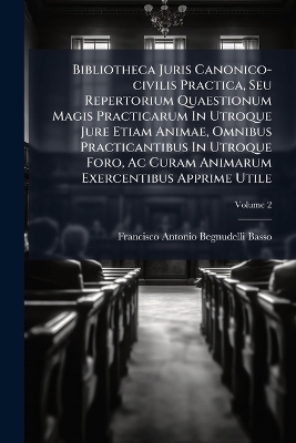 Bibliotheca Juris Canonico-civilis Practica, Seu Repertorium Quaestionum Magis Practicarum In Utroque Jure Etiam Animae, Omnibus Practicantibus In Utroque Foro, Ac Curam Animarum Exercentibus Apprime Utile - 