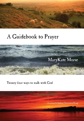 A Guidebook to Prayer &ndash; 24 Ways to Walk with God - MaryKate Morse, Joshua Choonmin Kang