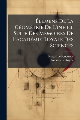ÃlÃ(c)mens De La GÃ(c)omÃ(c)trie De L'infini. Suite Des MÃ(c)moires De L'acadÃ(c)mie Royale Des Sciences - Bernard De Fontanelle