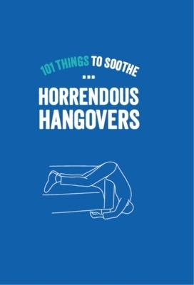 101 Things To Sooth Horrendous Hangovers