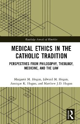 Medical Ethics in the Catholic Tradition - Margaret M. Hogan, Edward M. Hogan, Annique K. Hogan, Matthew J.D. Hogan