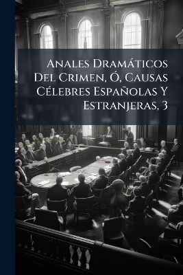 Anales Dram&agrave;ticos Del Crimen, &Atilde;", Causas C&Atilde;(c)lebres Espa&ntilde;olas Y Estranjeras, 3 -  Anonymous