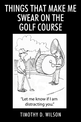 Things That Make Me Swear On The Golf Course - Timothy D Wilson