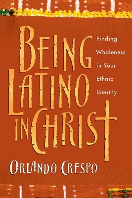 Being Latino in Christ &ndash; Finding Wholeness in Your Ethnic Identity - Orlando Crespo