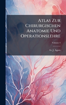 Atlas Zur Chirurgischen Anatomie Und Operationslehre - G J Agatz
