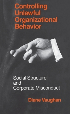 Controlling Unlawful Organizational Behavior &ndash; Social Structure and Corporate Misconduct - Diane Vaughan