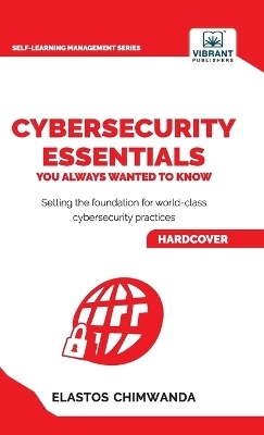 Cybersecurity Essentials You Always Wanted to Know - Elastos Chimwanda, Vibrant Publishers