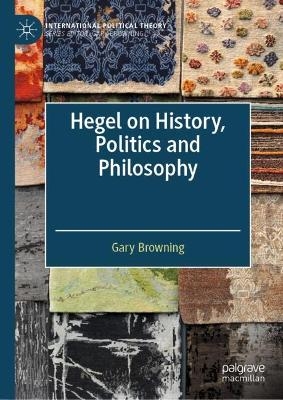 Hegel on History, Politics and Philosophy - Gary Browning