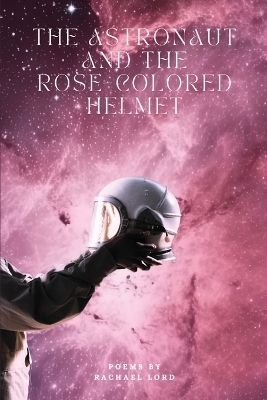 The Astronaut and the Rose-Colored Helmet - Rachael Lord