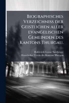 Biographisches Verzeichniss der Geistlichen aller evangelischen Gemeinden des Kantons Thurgau.
