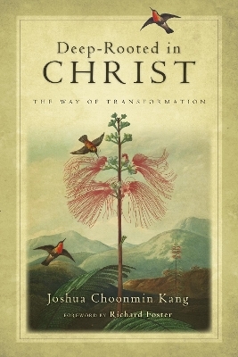 Deep–Rooted in Christ – The Way of Transformation - Joshua Choonmin Kang, Richard J. Foster