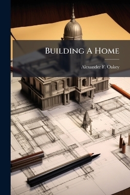 Building A Home - Alexander F Oakey