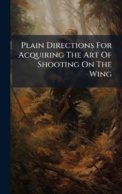Plain Directions For Acquiring The Art Of Shooting On The Wing -  Anonymous