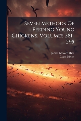 Seven Methods Of Feeding Young Chickens, Volumes 281-295 - James Edward Rice, Clara Nixon