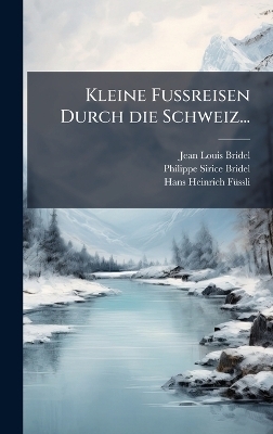 Kleine Fussreisen Durch die Schweiz... - Jean-Louis Bridel, Philippe-Sirice Bridel