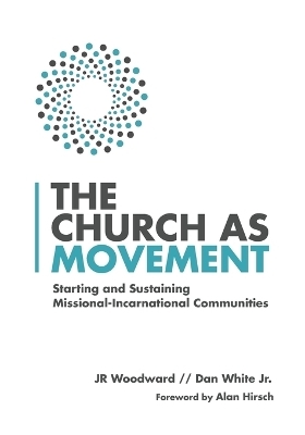 The Church as Movement – Starting and Sustaining Missional–Incarnational Communities - Jr Woodward, Dan White Jr., Alan Hirsch
