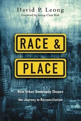 Race and Place – How Urban Geography Shapes the Journey to Reconciliation - David P. Leong, Soong–chan Rah