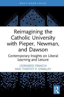 Reimagining the Catholic University with Pieper, Newman, and Dawson - Leonardo Franchi, Timothy P. O&rsquo;Malley