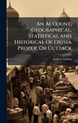 An Account, Geographical, Statistical And Historical Of Orissa Proper, Or Cuttack - Andrew Stirling