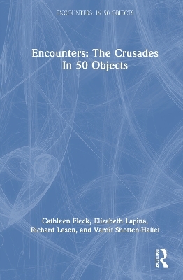 Encounters: The Crusades In 50 Objects - Cathleen A. Fleck, Elizabeth Lapina, Richard A. Leson, Vardit Ruth Shotten