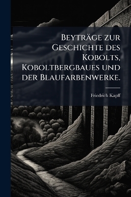 Beyträge zur Geschichte des Kobolts, Koboltbergbaues und der Blaufarbenwerke.