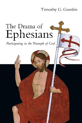 The Drama of Ephesians &ndash; Participating in the Triumph of God - Timothy G. Gombis