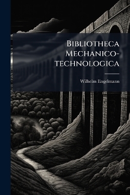 Bibliotheca Mechanico-technologica - Wilhelm Engelmann