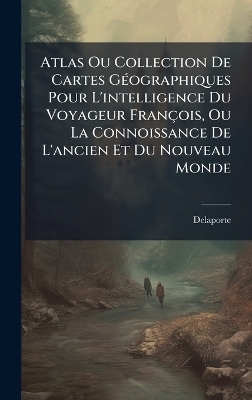 Atlas Ou Collection De Cartes G&Atilde;(c)ographiques Pour L'intelligence Du Voyageur Fran&ccedil;ois, Ou La Connoissance De L'ancien Et Du Nouveau Monde - Delaporte (Abb&atilde;(c))