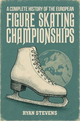 A Complete History of the European Figure Skating Championships - Ryan Stevens