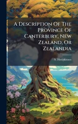 A Description Of The Province Of Canterbury, New Zealand, Or Zealandia - S Hodgkinson