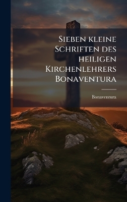 Sieben kleine Schriften des heiligen Kirchenlehrers Bonaventura