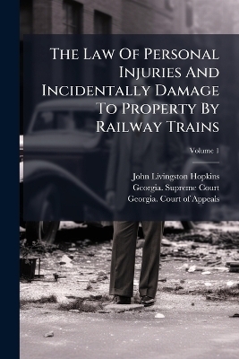 The Law Of Personal Injuries And Incidentally Damage To Property By Railway Trains - John Livingston Hopkins