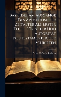 Basilides Am Ausgange Des Apostolischer Zeitalter Als Erster Zeuge FÃ1/4r Alter Und Autorität Neutestamentlicher Schriften