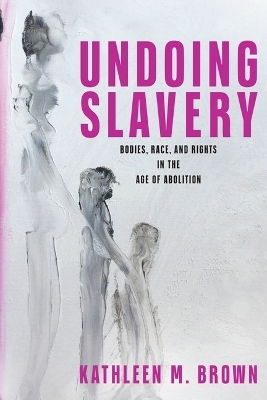 Undoing Slavery - Kathleen M. Brown