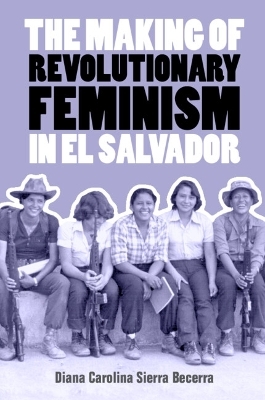 The Making of Revolutionary Feminism in El Salvador - Diana Carolina Sierra Becerra