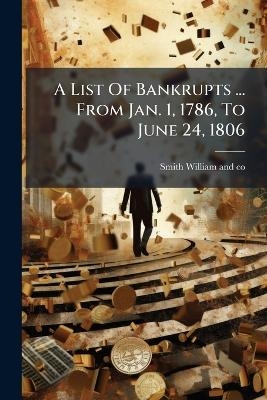 A List Of Bankrupts ... From Jan. 1, 1786, To June 24, 1806