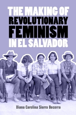 The Making of Revolutionary Feminism in El Salvador - Diana Carolina Sierra Becerra